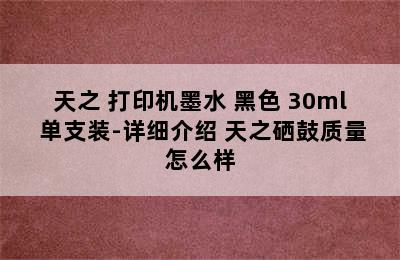 天之 打印机墨水 黑色 30ml 单支装-详细介绍 天之硒鼓质量怎么样